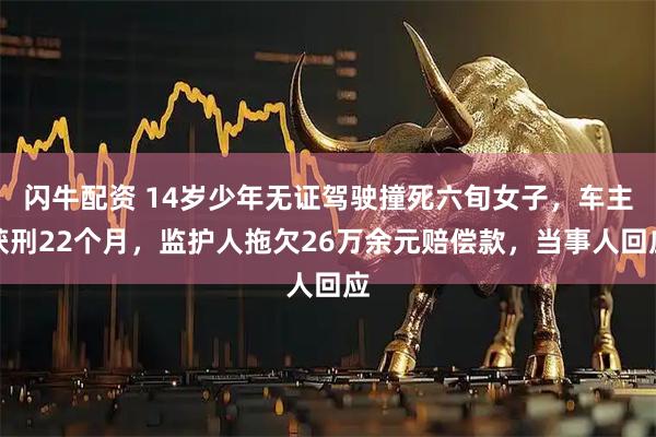 闪牛配资 14岁少年无证驾驶撞死六旬女子，车主获刑22个月，监护人拖欠26万余元赔偿款，当事人回应