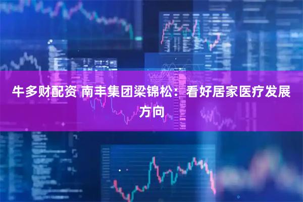 牛多财配资 南丰集团梁锦松：看好居家医疗发展方向