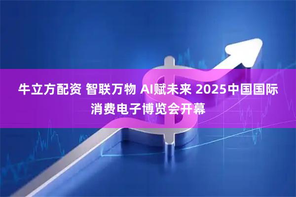牛立方配资 智联万物 AI赋未来 2025中国国际消费电子博览会开幕
