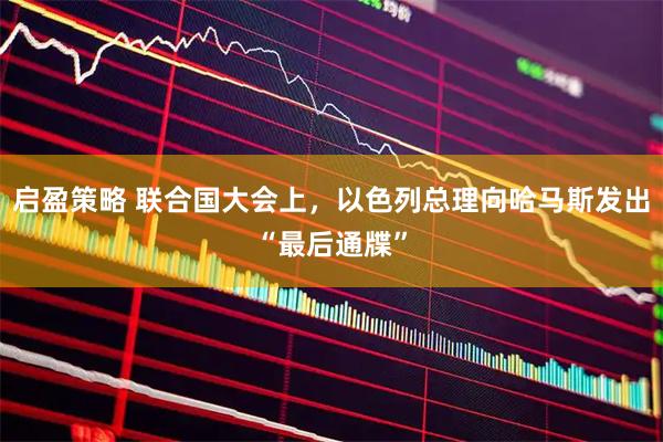 启盈策略 联合国大会上，以色列总理向哈马斯发出“最后通牒”