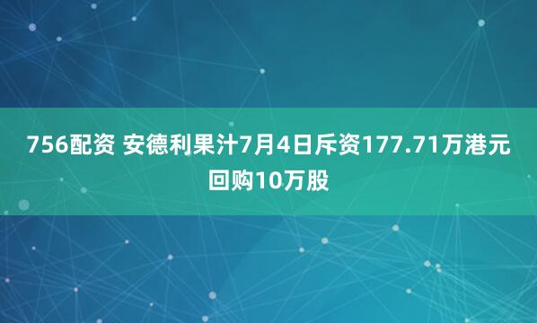756配资 安德利果汁7月4日斥资177.71万港元回购10万股