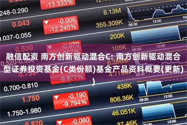 融信配资 南方创新驱动混合C: 南方创新驱动混合型证券投资基金(C类份额)基金产品资料概要(更新)