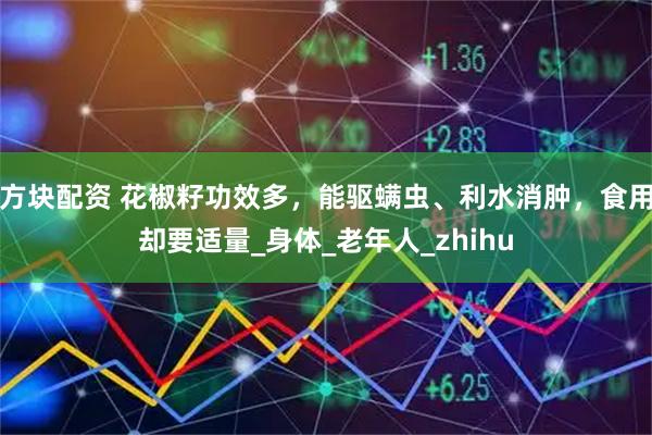 方块配资 花椒籽功效多，能驱螨虫、利水消肿，食用却要适量_身体_老年人_zhihu