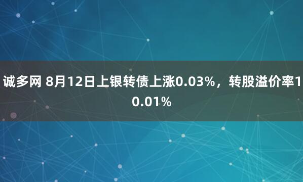 诚多网 8月12日上银转债上涨0.03%，转股溢价率10.01%