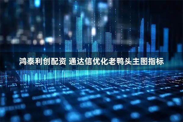 鸿泰利创配资 通达信优化老鸭头主图指标