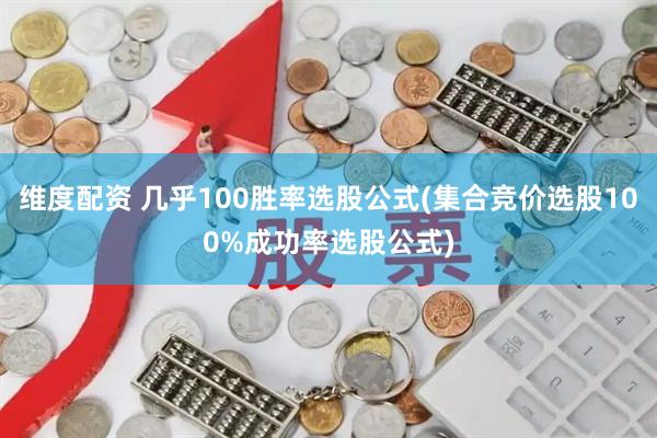 维度配资 几乎100胜率选股公式(集合竞价选股100%成功率选股公式)