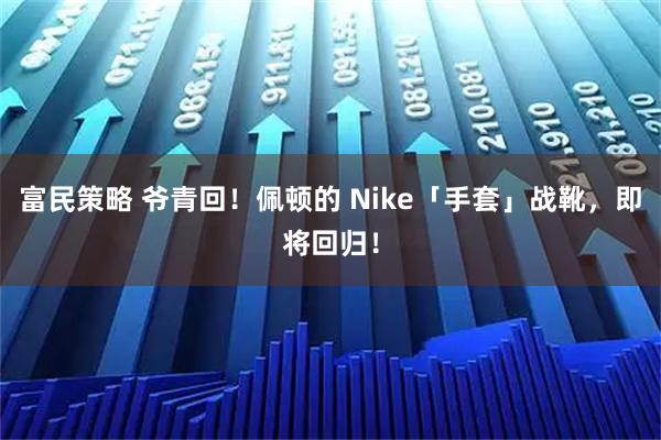 富民策略 爷青回！佩顿的 Nike「手套」战靴，即将回归！