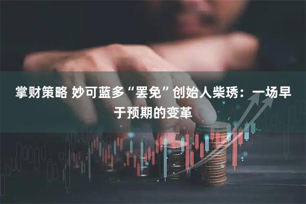 掌财策略 妙可蓝多“罢免”创始人柴琇：一场早于预期的变革