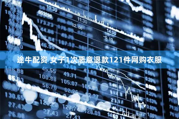 途牛配资 女子1次恶意退款121件网购衣服